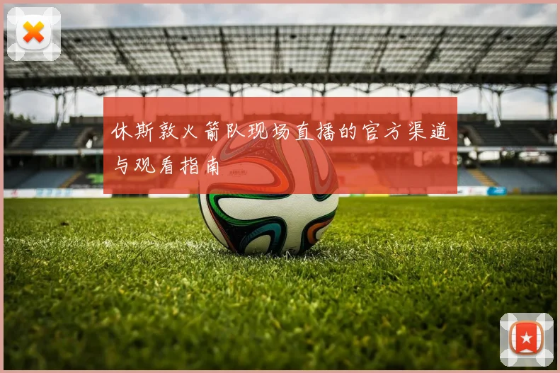 休斯敦火箭队现场直播的官方渠道与观看指南