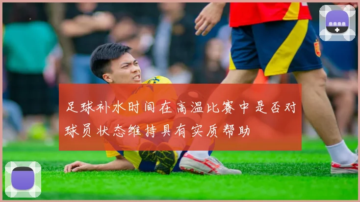 足球补水时间在高温比赛中是否对球员状态维持具有实质帮助
