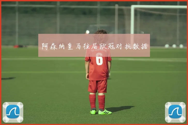 阿森纳皇马往届欧冠对抗数据