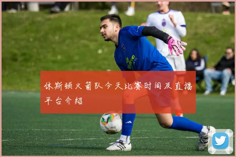 休斯顿火箭队今天比赛时间及直播平台介绍