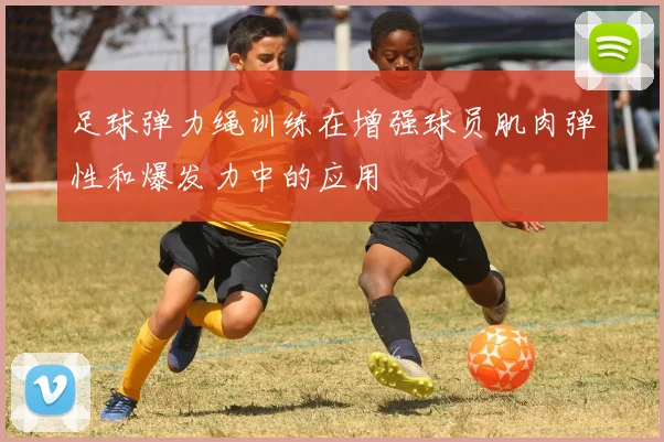 足球弹力绳训练在增强球员肌肉弹性和爆发力中的应用
