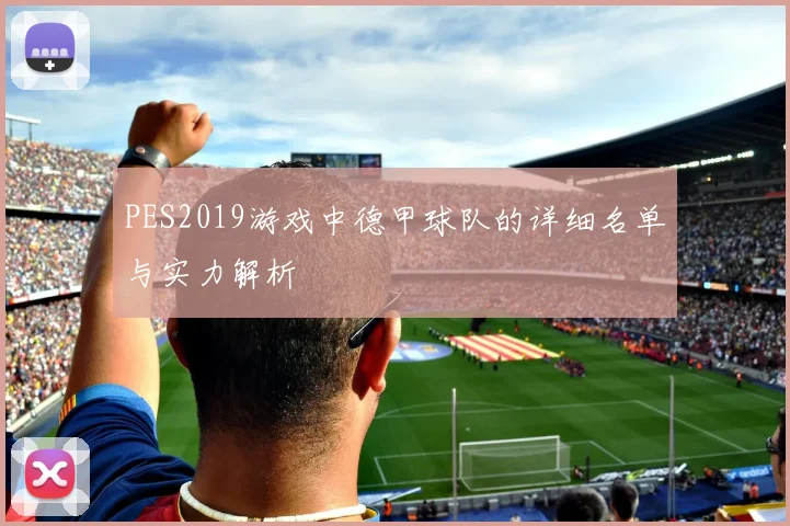 PES2019游戏中德甲球队的详细名单与实力解析