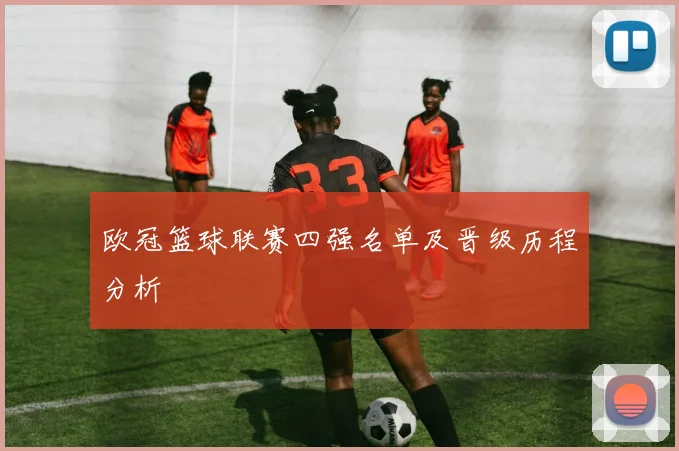 欧冠篮球联赛四强名单及晋级历程分析